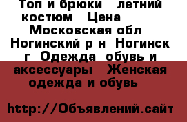 Топ и брюки - летний костюм › Цена ­ 500 - Московская обл., Ногинский р-н, Ногинск г. Одежда, обувь и аксессуары » Женская одежда и обувь   